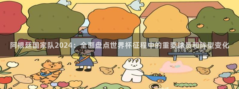 世界杯预选赛亚洲区赛程:阿根廷国家队2024:全面盘点世界杯征程中的重要球员和阵型变化