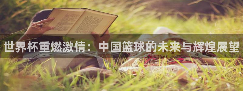 世界杯第一场比赛:世界杯重燃激情:中国篮球的未来与辉煌展望